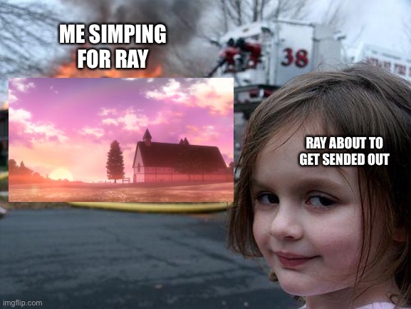Disaster Girl | ME SIMPING FOR RAY; RAY ABOUT TO GET SENDED OUT | image tagged in memes,disaster girl | made w/ Imgflip meme maker