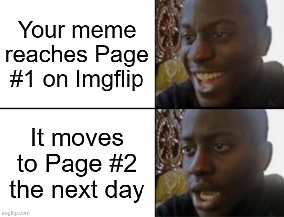 What nobody wants to experience | Your meme reaches Page #1 on Imgflip; It moves to Page #2 the next day | image tagged in oh yeah oh no,imgflip | made w/ Imgflip meme maker