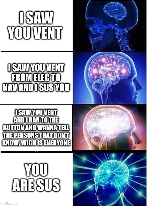 Expanding Brain | I SAW YOU VENT; I SAW YOU VENT FROM ELEC TO NAV AND I SUS YOU; I SAW YOU VENT AND I RAN TO THE BUTTON AND WANNA TELL THE PERSONS THAT DON'T KNOW, WICH IS EVERYONE; YOU ARE SUS | image tagged in memes,expanding brain | made w/ Imgflip meme maker