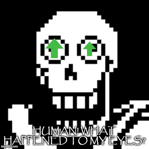 Papyrus Undertale | HUMAN! WHAT HAPPENED TO MY EYES? | image tagged in papyrus undertale | made w/ Imgflip meme maker