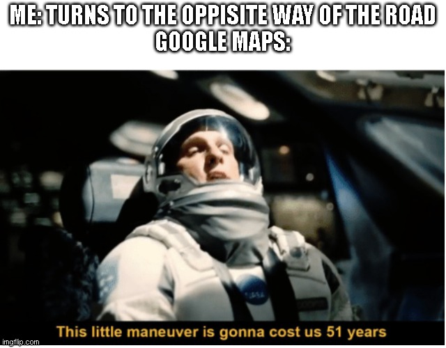 This Little Manuever is Gonna Cost us 51 Years | ME: TURNS TO THE OPPISITE WAY OF THE ROAD

GOOGLE MAPS: | image tagged in this little manuever is gonna cost us 51 years | made w/ Imgflip meme maker