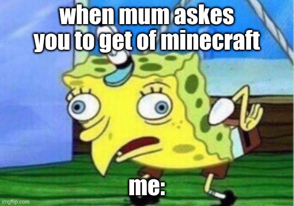 mOoNcRaFt | when mum askes you to get of minecraft; me: | image tagged in memes,mocking spongebob | made w/ Imgflip meme maker