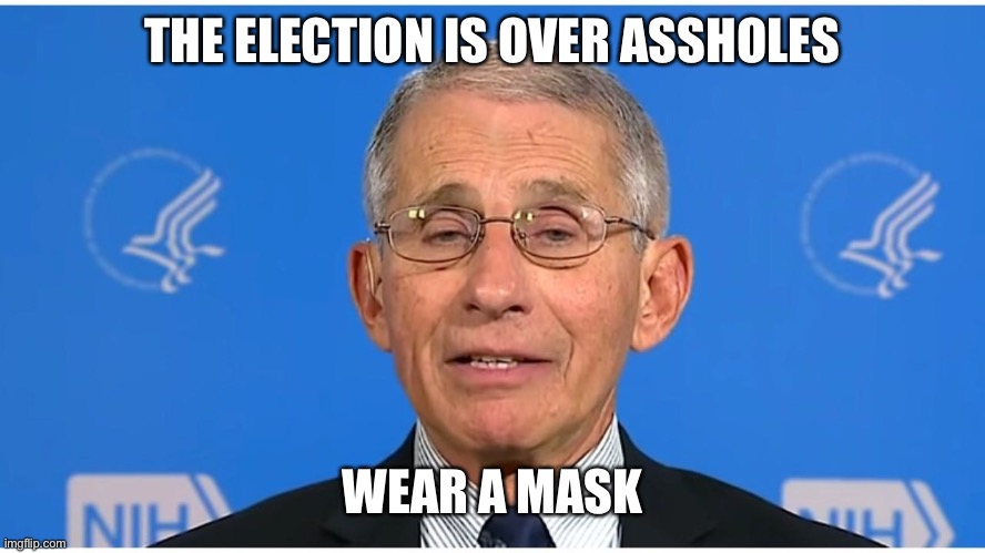 Dr Fauci | THE ELECTION IS OVER ASSHOLES; WEAR A MASK | image tagged in dr fauci | made w/ Imgflip meme maker