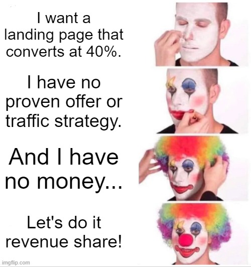 Clown Applying Makeup | I want a landing page that converts at 40%. I have no proven offer or traffic strategy. And I have no money... Let's do it revenue share! | image tagged in memes,clown applying makeup | made w/ Imgflip meme maker