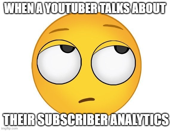 Facts | WHEN A YOUTUBER TALKS ABOUT; THEIR SUBSCRIBER ANALYTICS | image tagged in rolling eyes | made w/ Imgflip meme maker