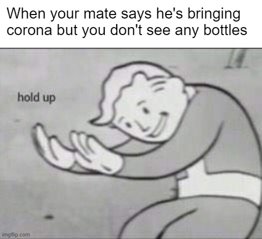 hmmmmm | When your mate says he's bringing corona but you don't see any bottles | image tagged in fallout hold up | made w/ Imgflip meme maker