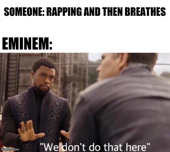 We dont do that here | SOMEONE: RAPPING AND THEN BREATHES; EMINEM: | image tagged in we dont do that here,eminem,eminem rap | made w/ Imgflip meme maker