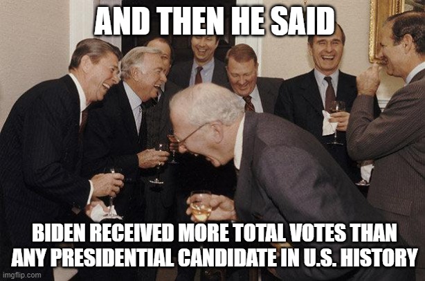 And then he said ....  Biden received more total votes than any presidential candidate in U.S. history | AND THEN HE SAID; BIDEN RECEIVED MORE TOTAL VOTES THAN ANY PRESIDENTIAL CANDIDATE IN U.S. HISTORY | image tagged in and then he said | made w/ Imgflip meme maker