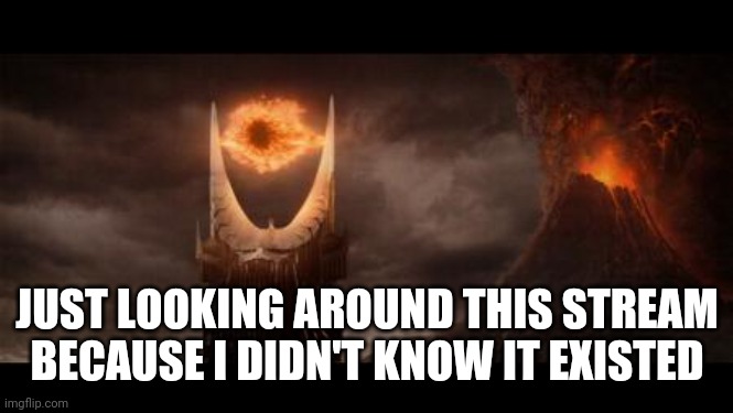 Sauron watches over. So I'll upvote some memes before posting any more | JUST LOOKING AROUND THIS STREAM BECAUSE I DIDN'T KNOW IT EXISTED | image tagged in memes,eye of sauron | made w/ Imgflip meme maker
