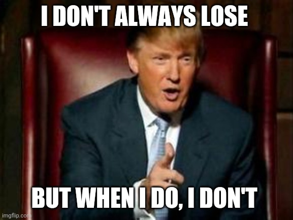 Donald Trump | I DON'T ALWAYS LOSE; BUT WHEN I DO, I DON'T | image tagged in donald trump | made w/ Imgflip meme maker