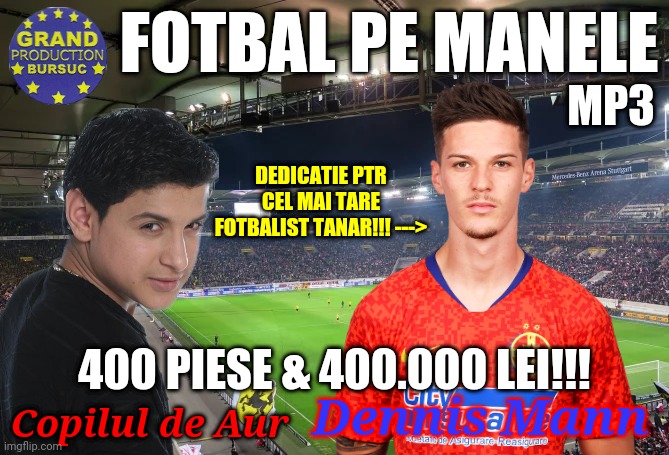 Grand Production Bursuc prezintă: FOTBAL PE MANELE!!!!! cu cel mai tare fotbalist tânăr, DENNIS MAN DE LA ECHIPA STEAUA!!! | FOTBAL PE MANELE; MP3; DEDICATIE PTR CEL MAI TARE FOTBALIST TANAR!!! --->; 400 PIESE & 400.000 LEI!!! Copilul de Aur; Dennis Mann | image tagged in memes,manele,romania,futbol | made w/ Imgflip meme maker