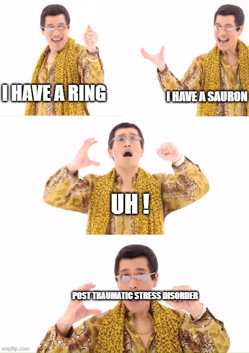 PPAP Meme | I HAVE A RING I HAVE A SAURON UH ! POST TRAUMATIC STRESS DISORDER | image tagged in memes,ppap | made w/ Imgflip meme maker