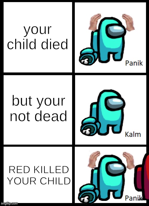 I cri | your child died; but your not dead; RED KILLED YOUR CHILD | image tagged in among us panik kalm panik | made w/ Imgflip meme maker