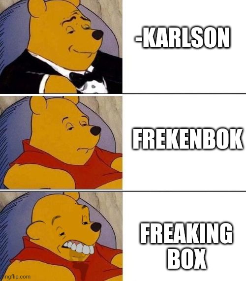 -The tall one. |  -KARLSON; FREKENBOK; FREAKING BOX | image tagged in tuxedo on top winnie the pooh 3 panel,childhood,fairy tail,nasty woman,security guard,real housewives | made w/ Imgflip meme maker