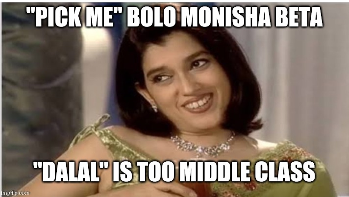 Monisha Beta | "PICK ME" BOLO MONISHA BETA; "DALAL" IS TOO MIDDLE CLASS | image tagged in monisha beta | made w/ Imgflip meme maker