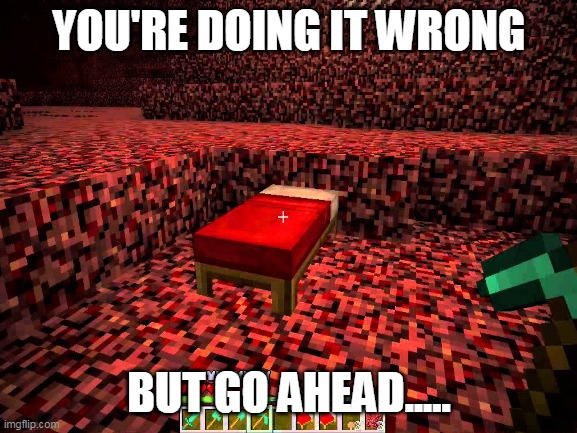 minecraft memes | YOU'RE DOING IT WRONG; BUT GO AHEAD..... | image tagged in minecraft | made w/ Imgflip meme maker