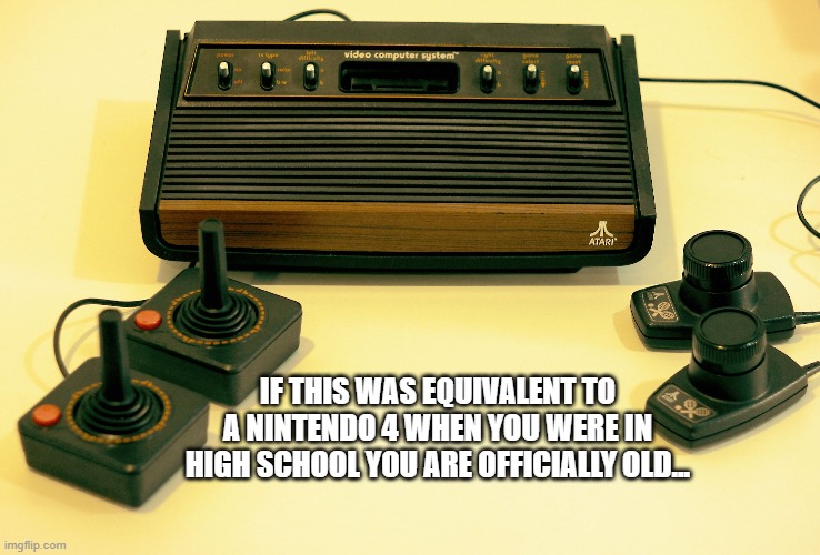 funny | IF THIS WAS EQUIVALENT TO A NINTENDO 4 WHEN YOU WERE IN HIGH SCHOOL YOU ARE OFFICIALLY OLD... | image tagged in lol | made w/ Imgflip meme maker