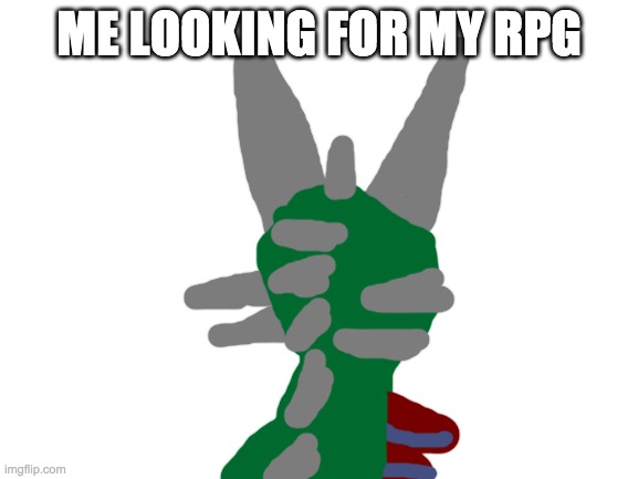 Blank White Template | ME LOOKING FOR MY RPG | image tagged in blank white template | made w/ Imgflip meme maker