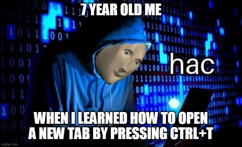 Im best hac | 7 YEAR OLD ME; WHEN I LEARNED HOW TO OPEN A NEW TAB BY PRESSING CTRL+T | image tagged in hac,nice | made w/ Imgflip meme maker