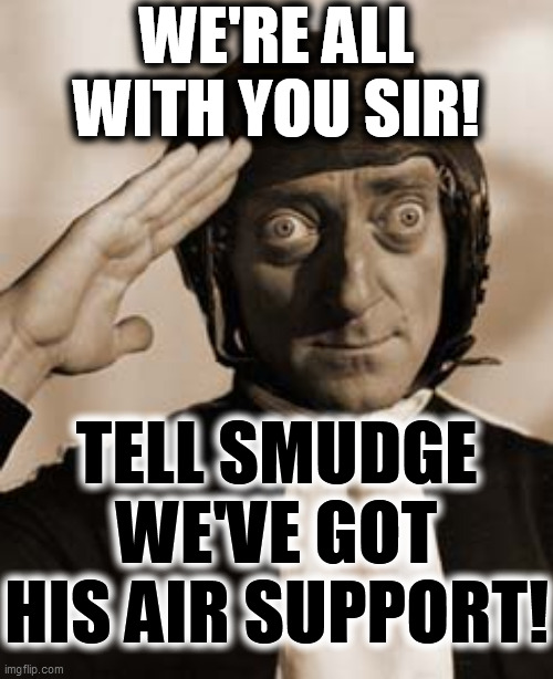 Marty Feldman copy that! | WE'RE ALL
WITH YOU SIR! TELL SMUDGE WE'VE GOT
HIS AIR SUPPORT! | image tagged in marty feldman copy that | made w/ Imgflip meme maker