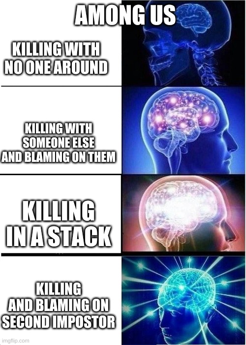 among us impostor | AMONG US; KILLING WITH NO ONE AROUND; KILLING WITH SOMEONE ELSE AND BLAMING ON THEM; KILLING IN A STACK; KILLING AND BLAMING ON SECOND IMPOSTOR | image tagged in memes,expanding brain,among us | made w/ Imgflip meme maker