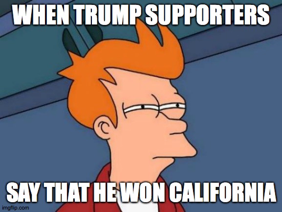 Futurama Fry | WHEN TRUMP SUPPORTERS; SAY THAT HE WON CALIFORNIA | image tagged in memes,futurama fry | made w/ Imgflip meme maker