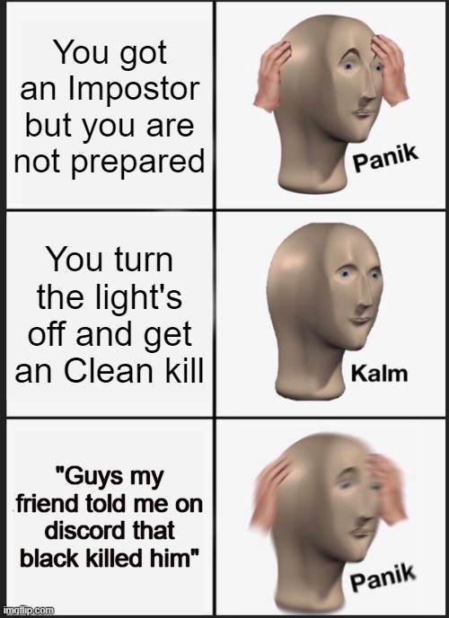 Panik Kalm Panik Meme | You got an Impostor but you are not prepared; You turn the light's off and get an Clean kill; "Guys my friend told me on discord that black killed him" | image tagged in memes,panik kalm panik | made w/ Imgflip meme maker