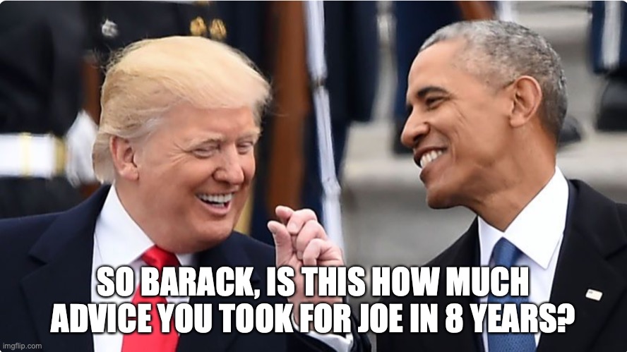How much?? | SO BARACK, IS THIS HOW MUCH ADVICE YOU TOOK FOR JOE IN 8 YEARS? | image tagged in memes | made w/ Imgflip meme maker