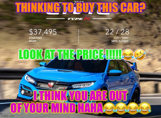 Thinking To Buy Honda Civic Type R? | THINKING TO BUY THIS CAR? LOOK AT THE PRICE !!!!!😂🤣; I THINK YOU ARE OUT OF YOUR MIND HAHA😂😂😂😂 | image tagged in think | made w/ Imgflip meme maker