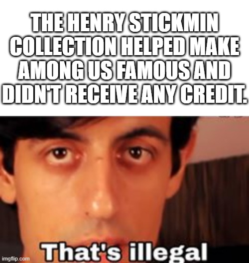 Give it a little credit. | THE HENRY STICKMIN COLLECTION HELPED MAKE AMONG US FAMOUS AND DIDN'T RECEIVE ANY CREDIT. | image tagged in thats illegal davie504,among us,henry stickmin | made w/ Imgflip meme maker