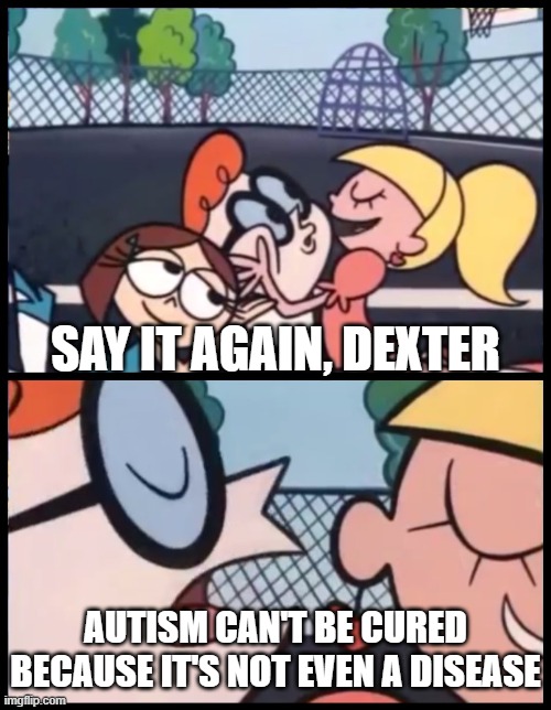 Stop trying to cure autism. | SAY IT AGAIN, DEXTER; AUTISM CAN'T BE CURED BECAUSE IT'S NOT EVEN A DISEASE | image tagged in say it again dexter,memes,dank memes,spicy memes,autism,christianity | made w/ Imgflip meme maker