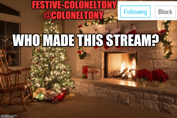 Festive ColonelTony Ancoument | WHO MADE THIS STREAM? | image tagged in festive coloneltony ancoument | made w/ Imgflip meme maker