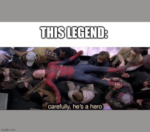 THIS LEGEND: | image tagged in carefully he's a hero | made w/ Imgflip meme maker