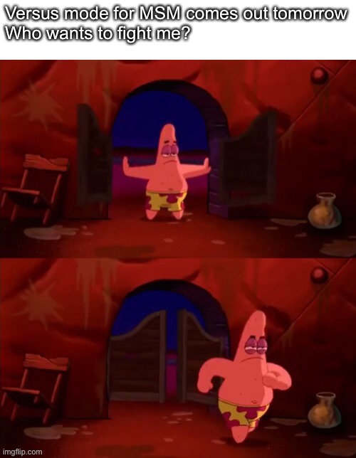 Patrick walking in | Versus mode for MSM comes out tomorrow
Who wants to fight me? | image tagged in patrick walking in | made w/ Imgflip meme maker