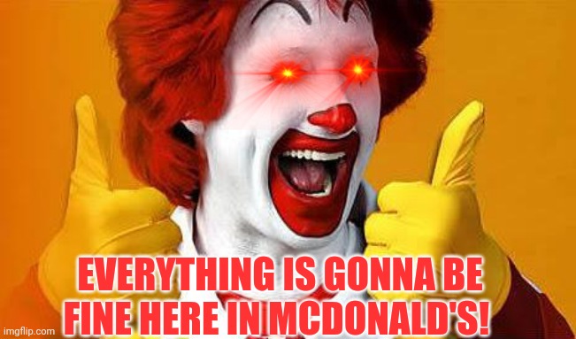 Ronald is not fine | EVERYTHING IS GONNA BE FINE HERE IN MCDONALD'S! | image tagged in ronald mcdonald | made w/ Imgflip meme maker