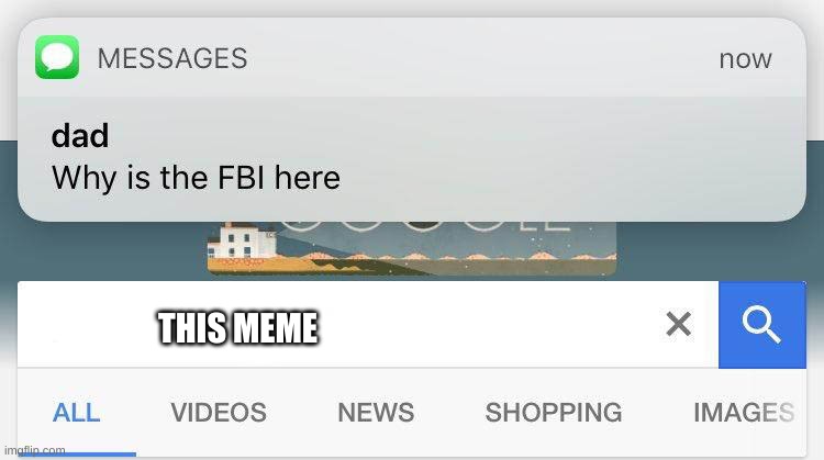 Dad why is the fbi here | THIS MEME | image tagged in dad why is the fbi here | made w/ Imgflip meme maker