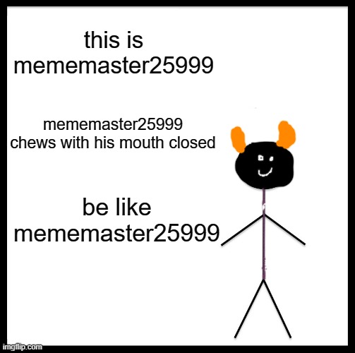 Be Like Bill Meme | this is mememaster25999; mememaster25999 chews with his mouth closed; be like mememaster25999 | image tagged in memes,be like bill | made w/ Imgflip meme maker