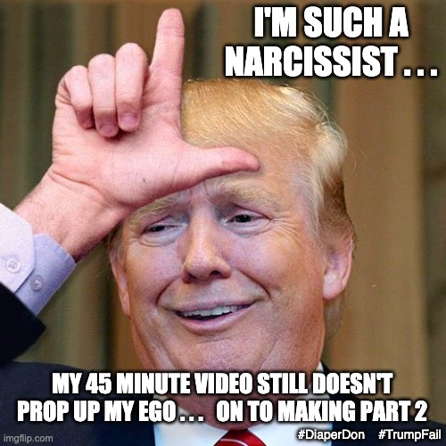 It was about COVID, unemployment, and food insecurity? Nope |  I'M SUCH A NARCISSIST . . . MY 45 MINUTE VIDEO STILL DOESN'T PROP UP MY EGO . . .   ON TO MAKING PART 2; #DiaperDon    #TrumpFail | image tagged in trump loser,corruption,law and order,loser,failure,diaper | made w/ Imgflip meme maker