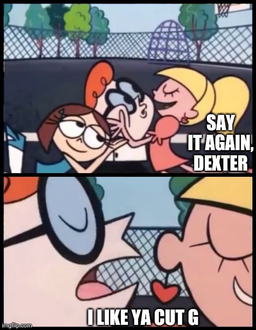 Say it Again, Dexter | SAY IT AGAIN, DEXTER; I LIKE YA CUT G | image tagged in memes,say it again dexter | made w/ Imgflip meme maker