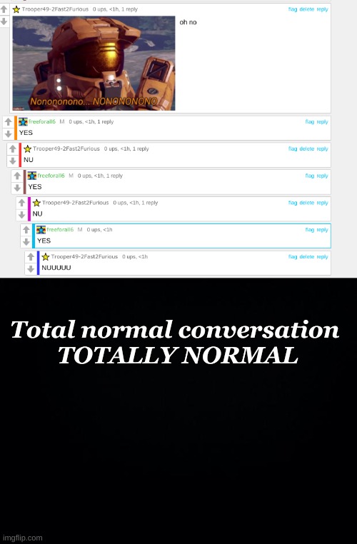 don't ask | Total normal conversation 
TOTALLY NORMAL | image tagged in black background | made w/ Imgflip meme maker