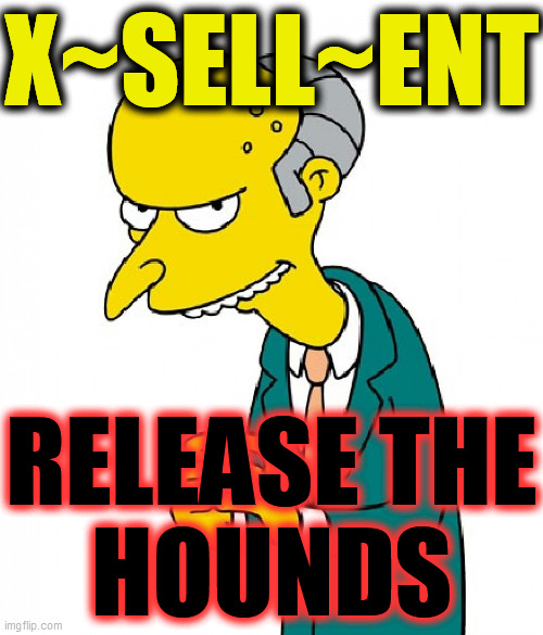 Monty Burns | X~SELL~ENT RELEASE THE
HOUNDS | image tagged in monty burns | made w/ Imgflip meme maker
