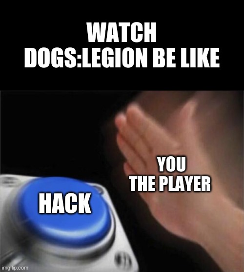 It TrUe | WATCH DOGS:LEGION BE LIKE; YOU THE PLAYER; HACK | image tagged in memes,blank nut button | made w/ Imgflip meme maker