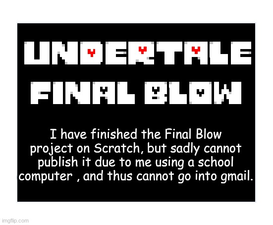 Finished, but not available | I have finished the Final Blow project on Scratch, but sadly cannot publish it due to me using a school computer , and thus cannot go into gmail. | made w/ Imgflip meme maker