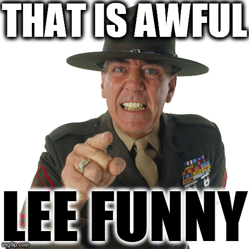 r lee ermey | THAT IS AWFUL LEE FUNNY | image tagged in r lee ermey | made w/ Imgflip meme maker