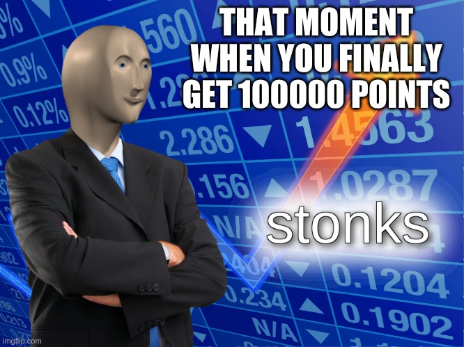 can anyone relate? | THAT MOMENT WHEN YOU FINALLY GET 100000 POINTS | image tagged in stonks,relatable,imgflip,memes,meme man | made w/ Imgflip meme maker