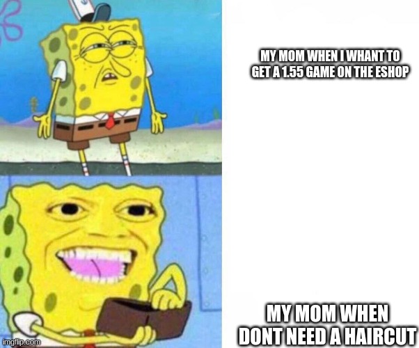 Sponge bob wallet | MY MOM WHEN I WHANT TO GET A 1.55 GAME ON THE ESHOP; MY MOM WHEN DONT NEED A HAIRCUT | image tagged in sponge bob wallet | made w/ Imgflip meme maker