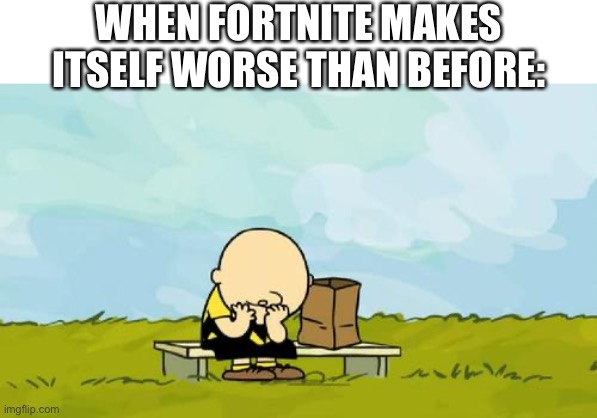 sad, really. | WHEN FORTNITE MAKES ITSELF WORSE THAN BEFORE: | image tagged in depressed charlie brown | made w/ Imgflip meme maker
