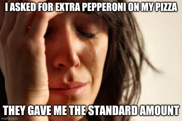 First world problems | I ASKED FOR EXTRA PEPPERONI ON MY PIZZA; THEY GAVE ME THE STANDARD AMOUNT | image tagged in memes,first world problems | made w/ Imgflip meme maker