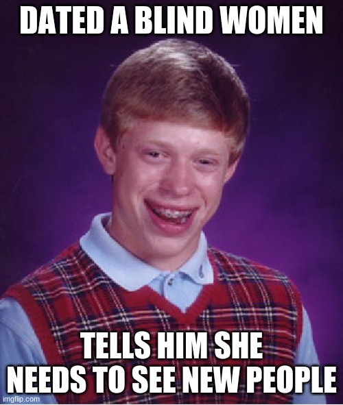 how could you mess that up | DATED A BLIND WOMEN; TELLS HIM SHE NEEDS TO SEE NEW PEOPLE | image tagged in memes,bad luck brian,blind | made w/ Imgflip meme maker