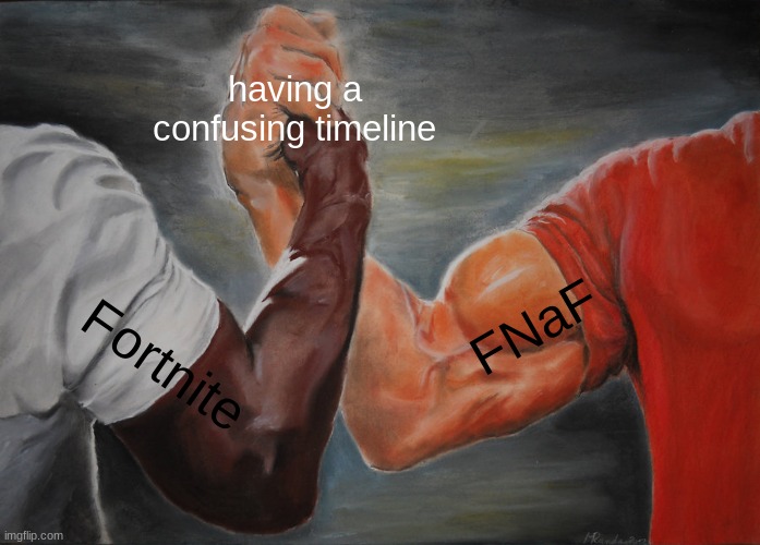 it do be true | having a confusing timeline; FNaF; Fortnite | image tagged in memes,epic handshake,fortnite,fnaf,timeline | made w/ Imgflip meme maker